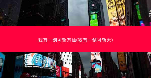 我有一剑可斩万仙(我有一剑可斩天)