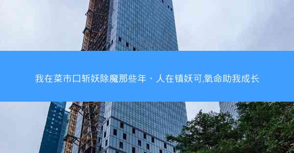 我在菜市口斩妖除魔那些年、人在镇妖可,氧命助我成长