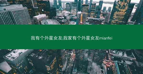 我有个外星女友;我家有个外星女友mianfei