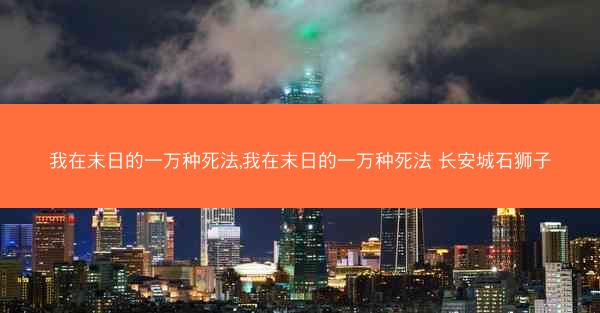 我在末日的一万种死法,我在末日的一万种死法 长安城石狮子