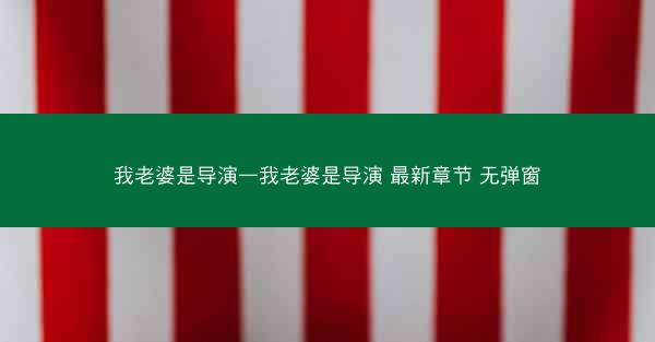 我老婆是导演—我老婆是导演 最新章节 无弹窗