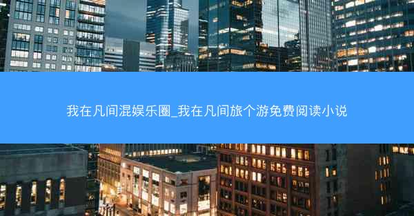 我在凡间混娱乐圈_我在凡间旅个游免费阅读小说