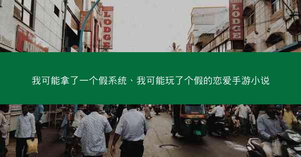 我可能拿了一个假系统、我可能玩了个假的恋爱手游小说