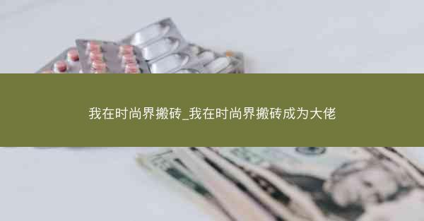 我在时尚界搬砖_我在时尚界搬砖成为大佬