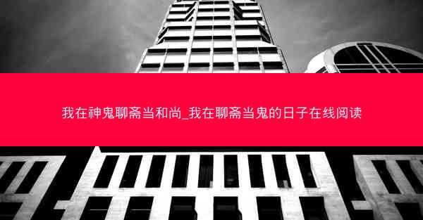 我在神鬼聊斋当和尚_我在聊斋当鬼的日子在线阅读