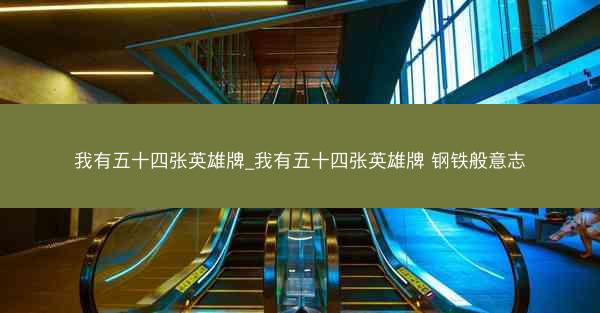 我有五十四张英雄牌_我有五十四张英雄牌 钢铁般意志