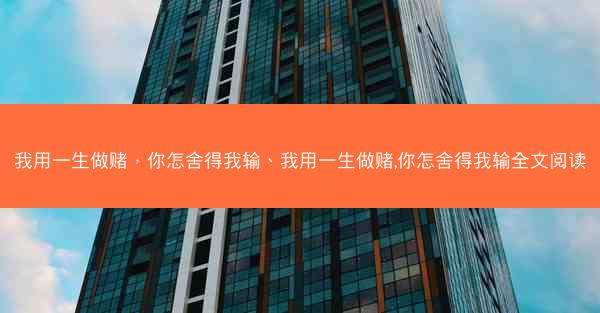我用一生做赌，你怎舍得我输、我用一生做赌,你怎舍得我输全文阅读
