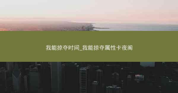 我能掠夺时间_我能掠夺属性卡夜阁