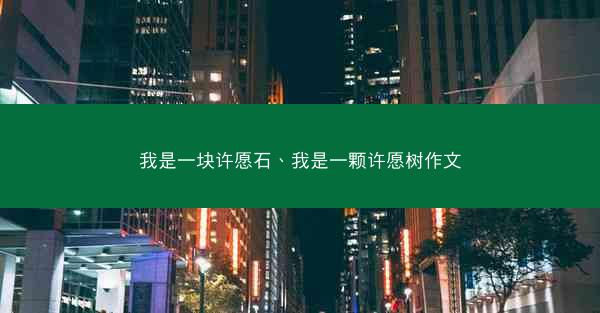 我是一块许愿石、我是一颗许愿树作文