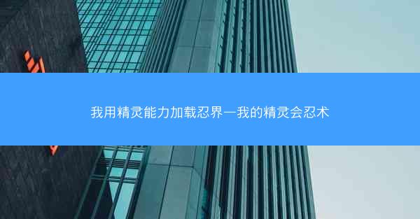 我用精灵能力加载忍界—我的精灵会忍术