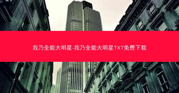 我乃全能大明星-我乃全能大明星TXT免费下载