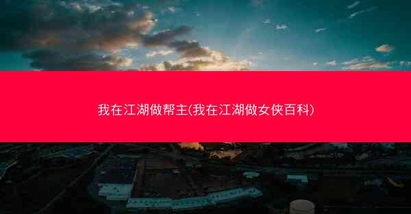 我在江湖做帮主(我在江湖做女侠百科)
