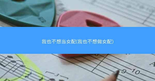 我也不想当女配(我也不想做女配)