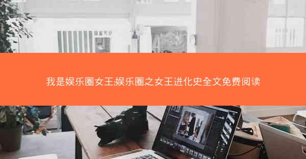 我是娱乐圈女王;娱乐圈之女王进化史全文免费阅读