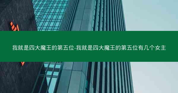 我就是四大魔王的第五位-我就是四大魔王的第五位有几个女主