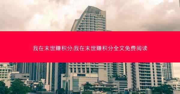 我在末世赚积分;我在末世赚积分全文免费阅读