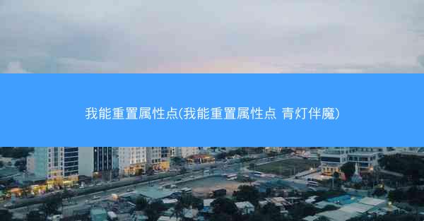 我能重置属性点(我能重置属性点 青灯伴魔)