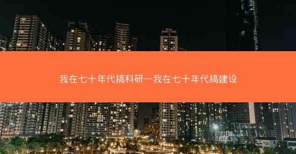 我在七十年代搞科研—我在七十年代搞建设