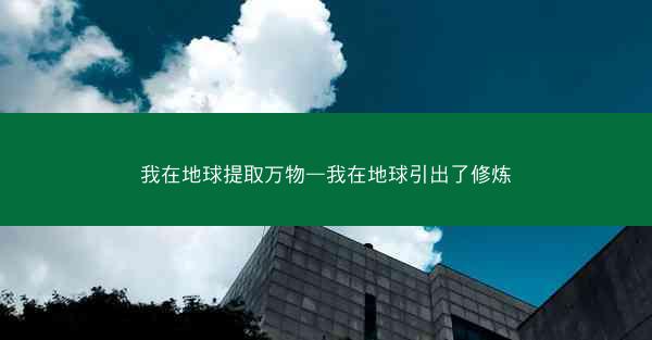 我在地球提取万物—我在地球引出了修炼