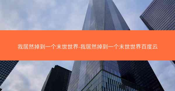 我居然掉到一个末世世界-我居然掉到一个末世世界百度云