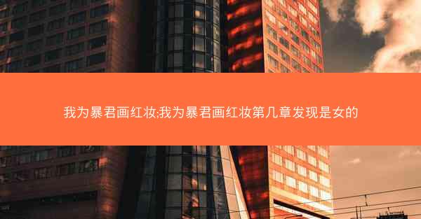 我为暴君画红妆;我为暴君画红妆第几章发现是女的