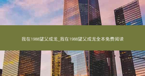 我在1988望父成龙_我在1988望父成龙全本免费阅读