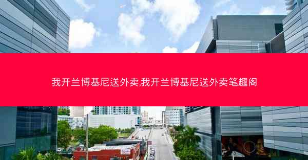 我开兰博基尼送外卖,我开兰博基尼送外卖笔趣阁