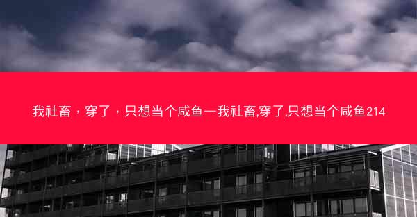 我社畜，穿了，只想当个咸鱼—我社畜,穿了,只想当个咸鱼214