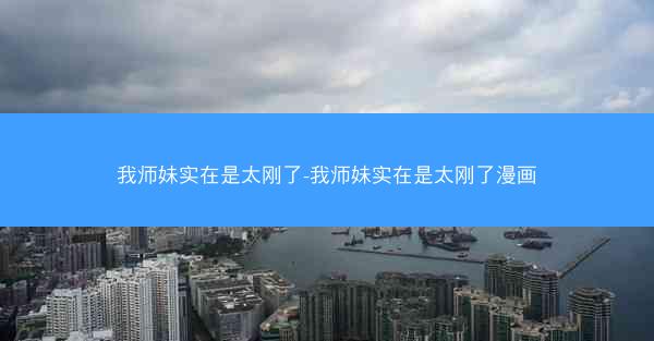 我师妹实在是太刚了-我师妹实在是太刚了漫画