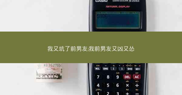 我又坑了前男友;我前男友又凶又怂