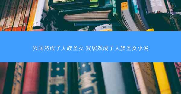 我居然成了人族圣女-我居然成了人族圣女小说