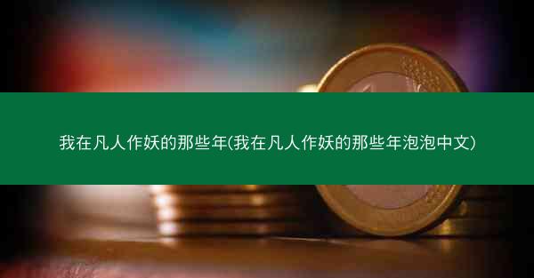 我在凡人作妖的那些年(我在凡人作妖的那些年泡泡中文)