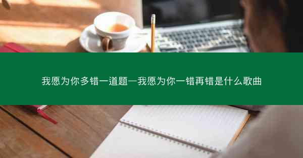 我愿为你多错一道题—我愿为你一错再错是什么歌曲