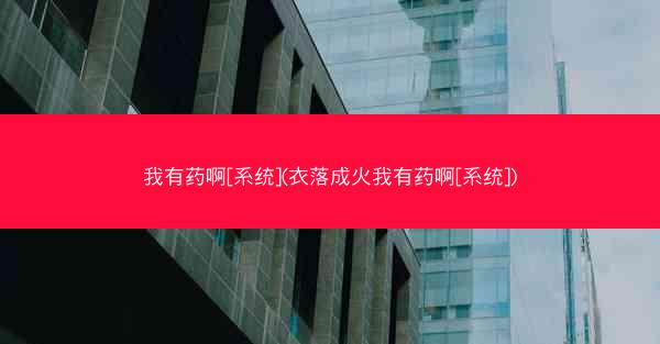 我有药啊[系统](衣落成火我有药啊[系统])