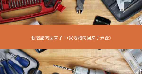 我老腊肉回来了！(我老腊肉回来了云盘)