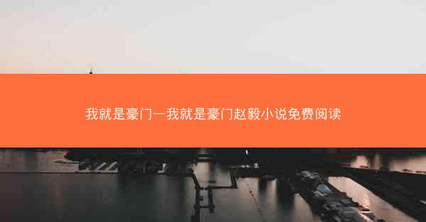 我就是豪门—我就是豪门赵毅小说免费阅读