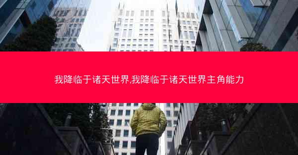 我降临于诸天世界,我降临于诸天世界主角能力