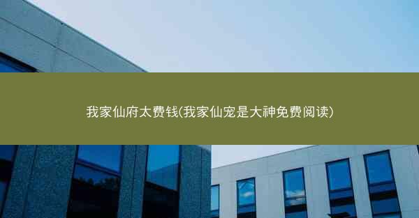 我家仙府太费钱(我家仙宠是大神免费阅读)