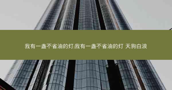 我有一盏不省油的灯;我有一盏不省油的灯 天狗白浪