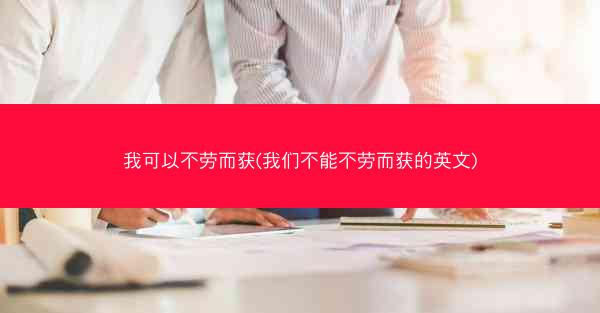 我可以不劳而获(我们不能不劳而获的英文)