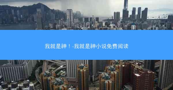 我就是神！-我就是神小说免费阅读
