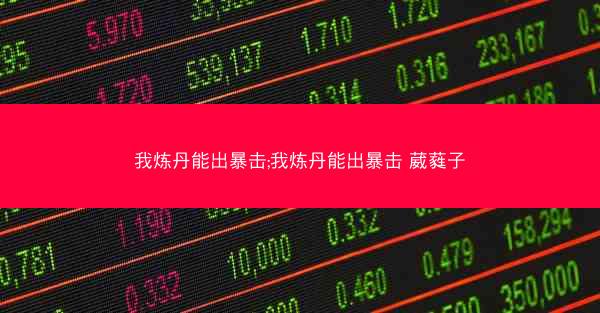我炼丹能出暴击;我炼丹能出暴击 葳蕤子