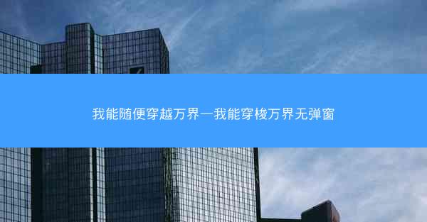 我能随便穿越万界—我能穿梭万界无弹窗