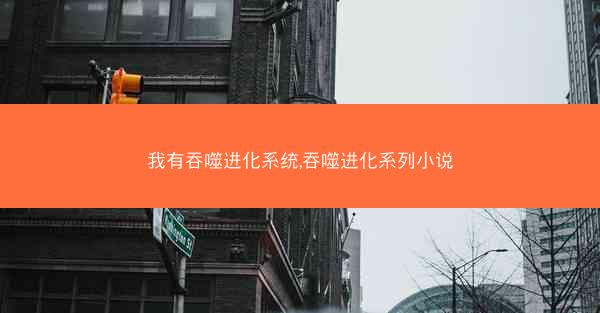 我有吞噬进化系统,吞噬进化系列小说