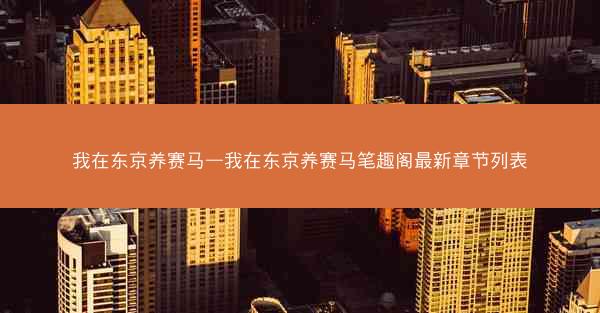 我在东京养赛马—我在东京养赛马笔趣阁最新章节列表