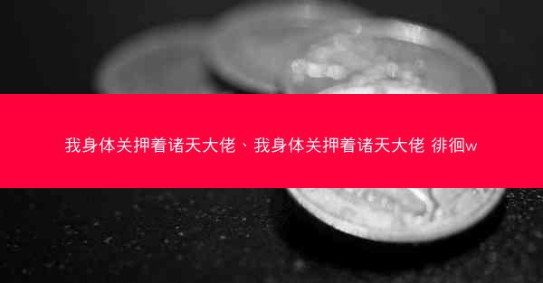 我身体关押着诸天大佬、我身体关押着诸天大佬 徘徊w