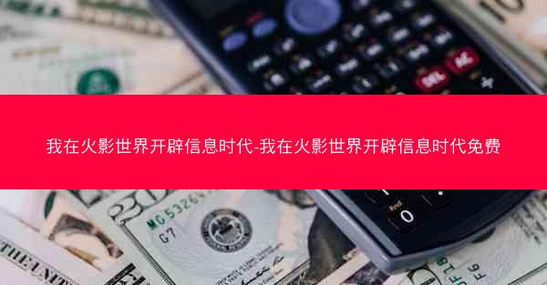 我在火影世界开辟信息时代-我在火影世界开辟信息时代免费