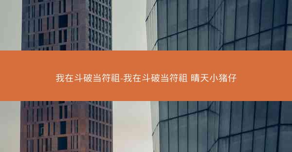 我在斗破当符祖-我在斗破当符祖 晴天小猪仔