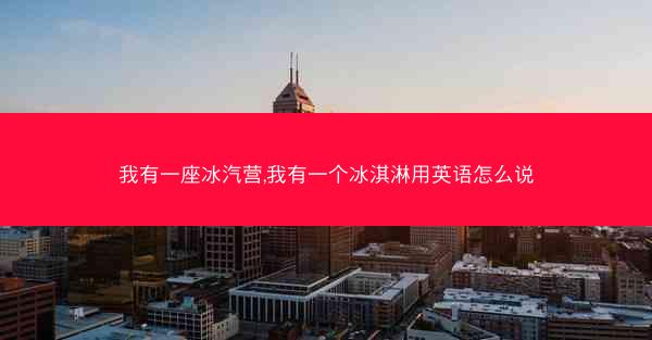 我有一座冰汽营,我有一个冰淇淋用英语怎么说