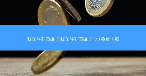 我在斗罗卖罐子;我在斗罗卖罐子TXT免费下载